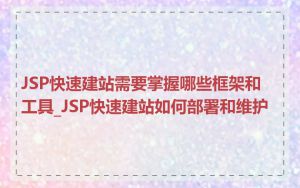 JSP快速建站需要掌握哪些框架和工具_JSP快速建站如何部署和维护