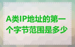 A类IP地址的第一个字节范围是多少