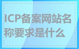 ICP备案网站名称要求是什么