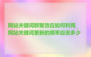 网站关键词群聚效应如何利用_网站关键词更新的频率应该多少