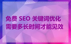 免费 SEO 关键词优化需要多长时间才能见效