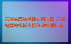 云建站网站模板如何选择_云建站网站模板支持移动端适配吗