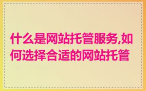 什么是网站托管服务,如何选择合适的网站托管
