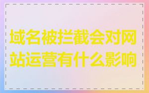 域名被拦截会对网站运营有什么影响