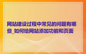 网站建设过程中常见的问题有哪些_如何给网站添加功能和页面