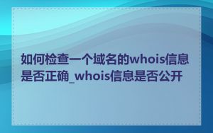 如何检查一个域名的whois信息是否正确_whois信息是否公开