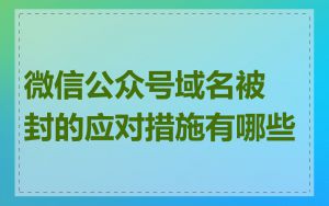 微信公众号域名被封的应对措施有哪些
