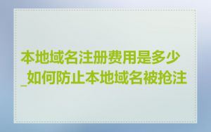 本地域名注册费用是多少_如何防止本地域名被抢注