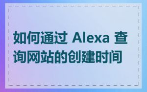 如何通过 Alexa 查询网站的创建时间