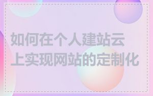 如何在个人建站云上实现网站的定制化