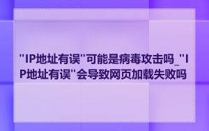 "IP地址有误"可能是病毒攻击吗_"IP地址有误"会导致网页加载失败吗