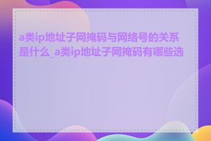 a类ip地址子网掩码与网络号的关系是什么_a类ip地址子网掩码有哪些选择