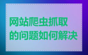 网站爬虫抓取的问题如何解决