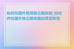 如何在国外租用独立服务器_如何评估国外独立服务器的质量和性能