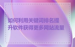 如何利用关键词排名提升软件获得更多网站流量