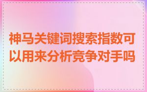 神马关键词搜索指数可以用来分析竞争对手吗