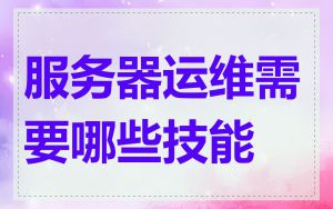 服务器运维需要哪些技能