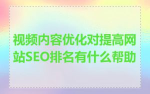 视频内容优化对提高网站SEO排名有什么帮助