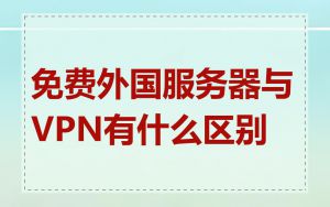 免费外国服务器与VPN有什么区别