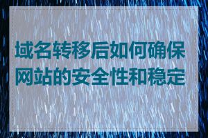 域名转移后如何确保网站的安全性和稳定性