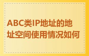 ABC类IP地址的地址空间使用情况如何