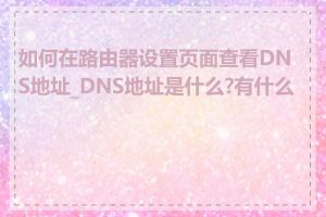 如何在路由器设置页面查看DNS地址_DNS地址是什么?有什么用