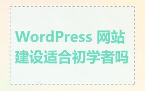 WordPress 网站建设适合初学者吗