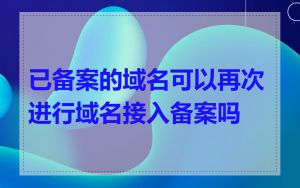 已备案的域名可以再次进行域名接入备案吗