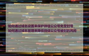 如何通过域名设置来保护微信公众号免受封号_如何通过域名管理来降低微信公众号被封的风险