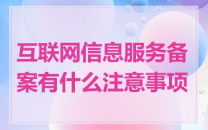 互联网信息服务备案有什么注意事项