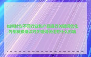 如何针对不同行业和产品进行关键词优化_外部链接建设对关键词优化有什么影响