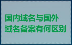 国内域名与国外域名备案有何区别
