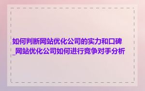 如何判断网站优化公司的实力和口碑_网站优化公司如何进行竞争对手分析