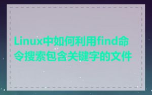 Linux中如何利用find命令搜索包含关键字的文件
