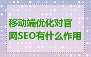 移动端优化对官网SEO有什么作用
