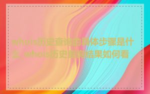 whois历史查询的具体步骤是什么_whois历史查询结果如何看