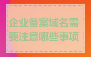 企业备案域名需要注意哪些事项