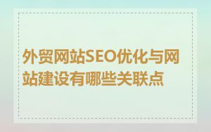外贸网站SEO优化与网站建设有哪些关联点
