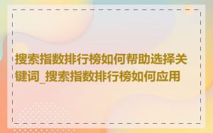 搜索指数排行榜如何帮助选择关键词_搜索指数排行榜如何应用