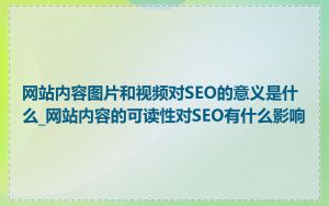 网站内容图片和视频对SEO的意义是什么_网站内容的可读性对SEO有什么影响