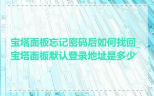 宝塔面板忘记密码后如何找回_宝塔面板默认登录地址是多少