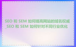 SEO 和 SEM 如何提高网站的域名权威_SEO 和 SEM 如何针对不同行业优化