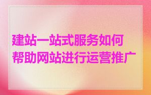 建站一站式服务如何帮助网站进行运营推广