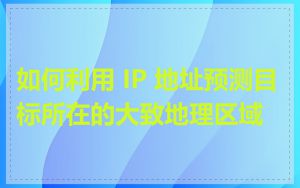 如何利用 IP 地址预测目标所在的大致地理区域