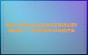 网络SEO服务是否会违反搜索引擎的规则_如何制定一个有效的网络SEO服务方案
