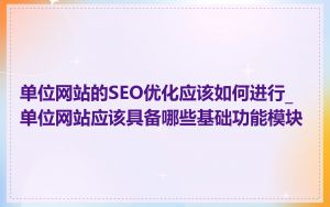 单位网站的SEO优化应该如何进行_单位网站应该具备哪些基础功能模块