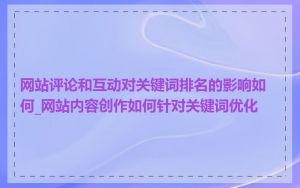网站评论和互动对关键词排名的影响如何_网站内容创作如何针对关键词优化