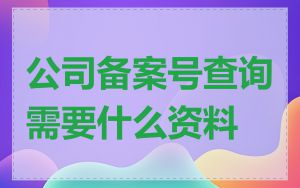 公司备案号查询需要什么资料