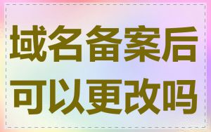域名备案后可以更改吗