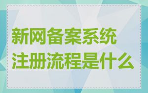 新网备案系统注册流程是什么